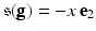 
$$\mathfrak{s}(\mathbf{g}) = -x\,\mathbf{e}_{2}$$
