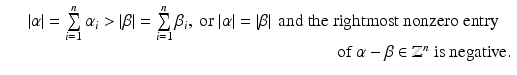 
$$\displaystyle\begin{array}{rcl} & & \vert \alpha \vert =\sum \limits _{ i=1}^{n}\alpha _{ i} > \vert \beta \vert =\sum \limits _{ i=1}^{n}\beta _{ i},\ \text{or}\ \vert \alpha \vert = \vert \beta \vert \ \,\text{and the rightmost nonzero entry} {}\\ & & \qquad \qquad \qquad \qquad \qquad \qquad \qquad \qquad \qquad \text{of}\ \alpha -\beta \in \mathbb{Z}^{n}\ \text{is negative}. {}\\ \end{array}$$
