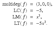 
$$\displaystyle\begin{array}{rcl} \mathrm{multideg}(\,f)& =& (3,0,0), {}\\ \text{LC}(\,f)& =& -5, {}\\ \text{LM}(\,f)& =& x^{3}, {}\\ \text{LT}(\,f)& =& -5x^{3}. {}\\ \end{array}$$
