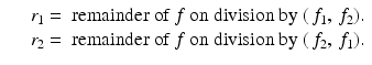 
$$\displaystyle\begin{array}{rcl} & & r_{1} = \mbox{ remainder of}\ f\ \text{on division by}\ (\,f_{1},\,f_{2}). {}\\ & & r_{2} = \mbox{ remainder of}\ f\ \text{on division by}\ (\,f_{2},\,f_{1}). {}\\ \end{array}$$
