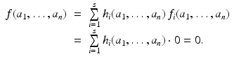 
$$\displaystyle\begin{array}{rcl} f(a_{1},\ldots,a_{n})& =& \sum \limits _{i=1}^{s}h_{ i}(a_{1},\ldots,a_{n})\,f_{i}(a_{1},\ldots,a_{n}) {}\\ & =& \sum \limits _{i=1}^{s}h_{ i}(a_{1},\ldots,a_{n}) \cdot 0 = 0. {}\\ \end{array}$$
