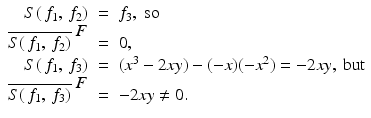 
$$\displaystyle\begin{array}{rcl} S(\,f_{1},\,f_{2})& =& f_{3},\text{ so} {}\\ \overline{S(\,f_{1},\,f_{2})}^{\mbox{ $F$}}& =& 0, {}\\ S(\,f_{1},\,f_{3})& =& (x^{3} - 2xy) - (-x)(-x^{2}) = -2xy,\text{ but} {}\\ \overline{S(\,f_{1},\,f_{3})}^{\mbox{ $F$}}& =& -2xy\neq 0. {}\\ \end{array}$$
