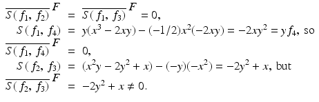 
$$\displaystyle\begin{array}{rcl} \overline{S(\,f_{1},\,f_{2})}^{\mbox{ $F$}}& =& \overline{S(\,f_{ 1},\,f_{3})}^{\mbox{ $F$}} = 0, {}\\ S(\,f_{1},\,f_{4})& =& y(x^{3} - 2xy) - (-1/2)x^{2}(-2xy) = -2xy^{2} = yf_{ 4},\ \text{so} {}\\ \overline{S(\,f_{1},\,f_{4})}^{\mbox{ $F$}}& =& 0, {}\\ S(\,f_{2},\,f_{3})& =& (x^{2}y - 2y^{2} + x) - (-y)(-x^{2}) = -2y^{2} + x,\ \text{but} {}\\ \overline{S(\,f_{2},\,f_{3})}^{\mbox{ $F$}}& =& -2y^{2} + x\neq 0. {}\\ \end{array}$$
