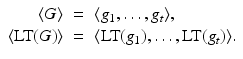 
$$\displaystyle\begin{array}{rcl} \langle G\rangle & =& \langle g_{1},\ldots,g_{t}\rangle, {}\\ \langle \text{LT}(G)\rangle & =& \langle \text{LT}(g_{1}),\ldots,\text{LT}(g_{t})\rangle. {}\\ \end{array}$$
