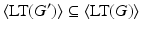 
$$\displaystyle{ \langle \text{LT}(G^{{\prime}})\rangle \subseteq \langle \text{LT}(G)\rangle }$$
