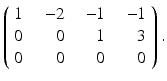 
$$\displaystyle{ \left (\begin{array}{rrrr} 1&\quad \!\! - 2&\quad \!\! - 1&\quad \!\! - 1\\ 0 & \quad 0 & \quad 1 & \quad 3 \\ 0& \quad 0& \quad 0& \quad 0 \end{array} \right ). }$$
