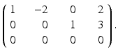 
$$\displaystyle{ \left (\begin{array}{rrrr} 1\ &\quad \!\! - 2\ &\quad 0\ &\quad 2\\ 0\ & \quad 0\ &\quad 1\ &\quad 3 \\ 0\ & \quad 0\ &\quad 0\ &\quad 0 \end{array} \right ). }$$
