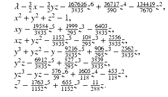 
$$\displaystyle\begin{array}{rcl} & & \lambda -\frac{3} {2}x -\frac{3} {2}yz -\frac{167616} {3835} z^{6} + \frac{36717} {590} z^{4} -\frac{134419} {7670} z^{2}, \\ & & x^{2} + y^{2} + z^{2} - 1, \\ & & xy -\frac{19584} {3835} z^{5} + \frac{1999} {295} z^{3} -\frac{6403} {3835}z, \\ & & xz + yz^{2} -\frac{1152} {3835}z^{5} -\frac{108} {295}z^{3} + \frac{2556} {3835}z, \\ & & y^{3} + yz^{2} - y -\frac{9216} {3835}z^{5} + \frac{906} {295}z^{3} -\frac{2562} {3835}z, \\ & & y^{2}z -\frac{6912} {3835}z^{5} + \frac{827} {295}z^{3} -\frac{3839} {3835}z, \\ & & yz^{3} - yz -\frac{576} {59} z^{6} + \frac{1605} {118} z^{4} -\frac{453} {118}z^{2}, \\ & & z^{7} -\frac{1763} {1152}z^{5} + \frac{655} {1152}z^{3} - \frac{11} {288}z. {}\end{array}$$
