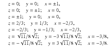 
$$\displaystyle\begin{array}{rcl} & & z = 0;\quad y = 0;\quad x = \pm 1, {}\\ & & z = 0;\quad y = \pm 1;\quad x = 0, {}\\ & & z = \pm 1;\quad y = 0;\quad x = 0, {}\\ & & z = 2/3;\quad y = 1/3;\quad x = -2/3, {}\\ & & z = -2/3;\quad y = -1/3;\quad x = -2/3, {}\\ & & z = \sqrt{11}/8\sqrt{2};\quad y = -3\sqrt{11}/8\sqrt{2};\quad x = -3/8, {}\\ & & z = -\sqrt{11}/8\sqrt{2};\quad y = 3\sqrt{11}/8\sqrt{2};\quad x = -3/8. {}\\ \end{array}$$
