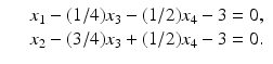 
$$\displaystyle\begin{array}{rcl} & & x_{1} - (1/4)x_{3} - (1/2)x_{4} - 3 = 0, {}\\ & & x_{2} - (3/4)x_{3} + (1/2)x_{4} - 3 = 0. {}\\ \end{array}$$
