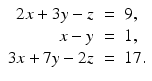 
$$\displaystyle\begin{array}{rcl} 2x + 3y - z& =& 9, {}\\ x - y& =& 1, {}\\ 3x + 7y - 2z& =& 17. {}\\ \end{array}$$
