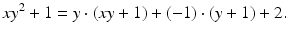 
$$\displaystyle{xy^{2} + 1 = y \cdot (xy + 1) + (-1) \cdot (y + 1) + 2.}$$
