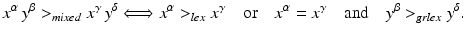 
$$\displaystyle{x^{\alpha }\,y^{\beta } > _{mixed}x^{\gamma }\,y^{\delta }\Longleftrightarrow x^{\alpha } > _{lex}x^{\gamma }\quad \text{or}\quad x^{\alpha } = x^{\gamma }\quad \text{and}\quad y^{\beta } > _{grlex}y^{\delta }.}$$
