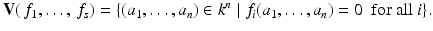 
$$\displaystyle{\mathbf{V}(\,f_{1},\ldots,\,f_{s}) =\{ (a_{1},\ldots,a_{n}) \in k^{n}\mid f_{ i}(a_{1},\ldots,a_{n}) = 0\ \mbox{ for all}\ i\}.}$$
