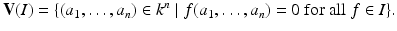 
$$\displaystyle{\mathbf{V}(I) =\{ (a_{1},\ldots,a_{n}) \in k^{n}\mid f(a_{ 1},\ldots,a_{n}) = 0\ \text{for all}\ f \in I\}.}$$
