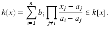 
$$\displaystyle{h(x) =\sum _{ i=1}^{n}b_{ i}\prod _{j\neq i}\frac{x_{j} - a_{j}} {a_{i} - a_{j}} \in k[x].}$$
