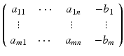 
$$\displaystyle{\left (\begin{array}{cccc} a_{11}\ & \,\cdots \ & \ a_{1n}\ & \ - b_{1}\\ \vdots\ & & \vdots\ & \ \ \vdots \\ a_{m1}\ & \cdots \ &\ a_{mn}\ &\ - b_{m} \end{array} \right )}$$
