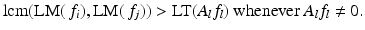 
$$\displaystyle{\mathrm{lcm}(\text{LM}(\,f_{i}),\text{LM}(\,f_{j})) > \text{LT}(A_{l}f_{l})\ \text{whenever}\ A_{l}f_{l}\neq 0.}$$
