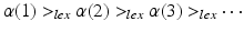 
$$\displaystyle{\alpha (1) > _{lex}\alpha (2) > _{lex}\alpha (3) > _{lex}\cdots }$$
