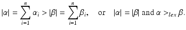 
$$\displaystyle{\vert \alpha \vert =\sum \limits _{ i=1}^{n}\alpha _{ i} > \vert \beta \vert =\sum \limits _{ i=1}^{n}\beta _{ i},\quad \text{or}\quad \vert \alpha \vert = \vert \beta \vert \ \text{and}\ \alpha > _{lex}\beta.}$$
