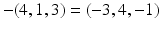 
$$-(4,1,3) = (-3,4,-1)$$
