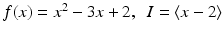 
$$f(x) = x^{2} - 3x + 2,\ \ I =\langle x - 2\rangle$$
