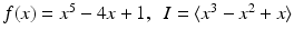 
$$f(x) = x^{5} - 4x + 1,\ \ I =\langle x^{3} - x^{2} + x\rangle$$
