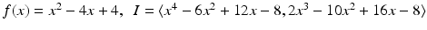 
$$f(x) = x^{2} - 4x + 4,\ \ I =\langle x^{4} - 6x^{2} + 12x - 8, 2x^{3} - 10x^{2} + 16x - 8\rangle$$
