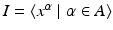 
$$I =\langle x^{\alpha }\mid \alpha \in A\rangle$$
