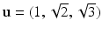 
$$\mathbf{u} = (1,\sqrt{2},\sqrt{3})$$
