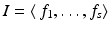 
$$I =\langle \, f_{1},\ldots,f_{s}\rangle$$
