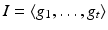 
$$I =\langle g_{1},\ldots,g_{t}\rangle$$
