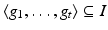 
$$\langle g_{1},\ldots,g_{t}\rangle \subseteq I$$
