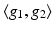 
$$\langle g_{1},g_{2}\rangle$$
