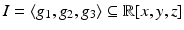 
$$I =\langle g_{1},g_{2},g_{3}\rangle \subseteq \mathbb{R}[x,y,z]$$
