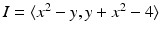 
$$I =\langle x^{2} - y,y + x^{2} - 4\rangle$$
