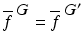 
$$\overline{f}^{\mbox{ $G$}} = \overline{f}^{\mbox{ $G^{{\prime}}$} }$$
