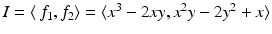 
$$I =\langle \, f_{1},f_{2}\rangle =\langle x^{3} - 2xy,x^{2}y - 2y^{2} + x\rangle$$
