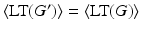 
$$\langle \text{LT}(G^{{\prime}})\rangle =\langle \text{LT}(G)\rangle$$
