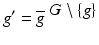 
$$g^{{\prime}} = \overline{g}^{\mbox{ $G\setminus \{g\}$}}$$
