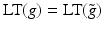 
$$\text{LT}(g) = \text{LT}(\tilde{g})$$
