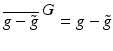 
$$\overline{g -\tilde{ g} } ^{\mbox{ $G$}} = g -\tilde{ g}$$
