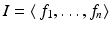 
$$I =\langle \, f_{1},\ldots,f_{n}\rangle$$
