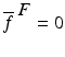 
$$\overline{f}^{\mbox{ $F$}} = 0$$
