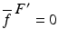 
$$\overline{f}^{\mbox{ $F^{{\prime}}$} } = 0$$
