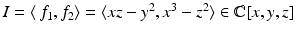 
$$I =\langle \, f_{1},f_{2}\rangle =\langle xz - y^{2},x^{3} - z^{2}\rangle \in \mathbb{C}[x,y,z]$$
