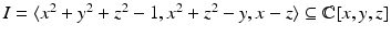 
$$I =\langle x^{2} + y^{2} + z^{2} - 1,x^{2} + z^{2} - y,x - z\rangle \subseteq \mathbb{C}[x,y,z]$$
