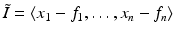 
$$\tilde{I }=\langle x_{1} - f_{1},\ldots,x_{n} - f_{n}\rangle$$
