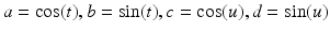 
$$a =\mathop{ \mathrm{cos}}\limits (t),b =\mathop{ \mathrm{sin}}\limits (t),c =\mathop{ \mathrm{cos}}\limits (u),d =\mathop{ \mathrm{sin}}\limits (u)$$
