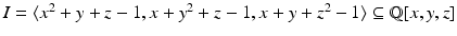 
$$I =\langle x^{2} + y + z - 1,x + y^{2} + z - 1,x + y + z^{2} - 1\rangle \subseteq \mathbb{Q}[x,y,z]$$
